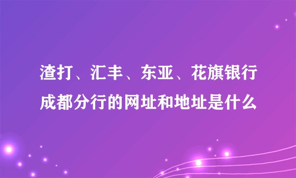 渣打、汇丰、东亚、花旗银行成都分行的网址和地址是什么