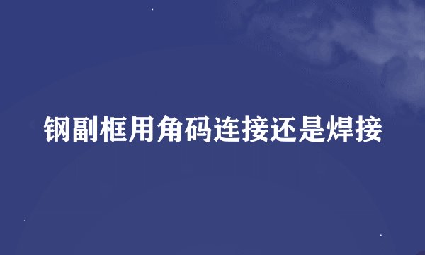 钢副框用角码连接还是焊接