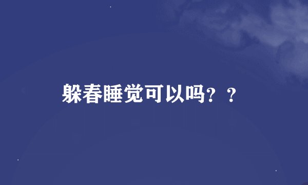 躲春睡觉可以吗？？