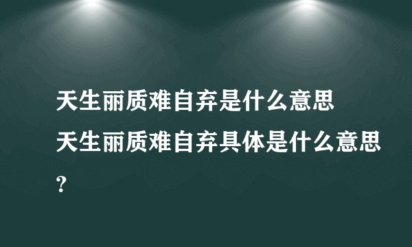 天生丽质难自弃是什么意思 天生丽质难自弃具体是什么意思？
