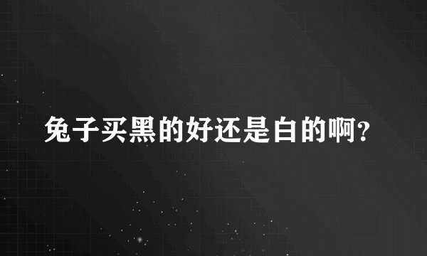 兔子买黑的好还是白的啊？