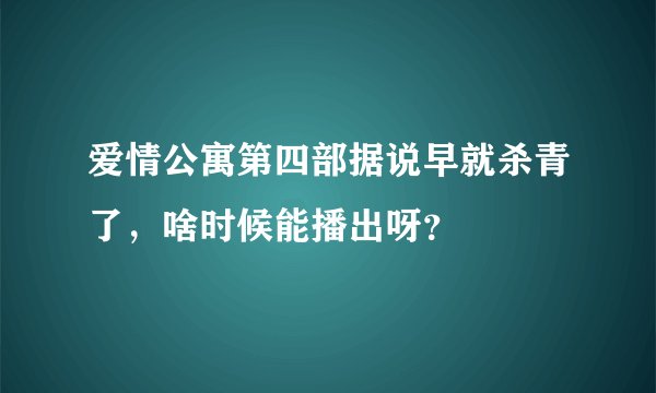 爱情公寓第四部据说早就杀青了，啥时候能播出呀？
