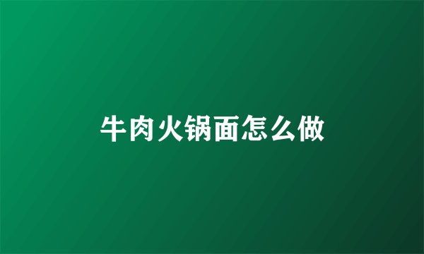 牛肉火锅面怎么做