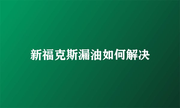 新福克斯漏油如何解决