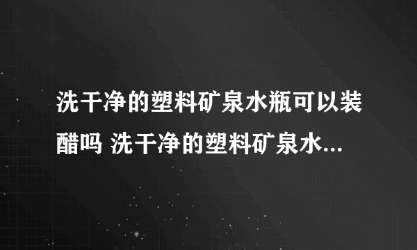 洗干净的塑料矿泉水瓶可以装醋吗 洗干净的塑料矿泉水瓶可以用来装醋吗
