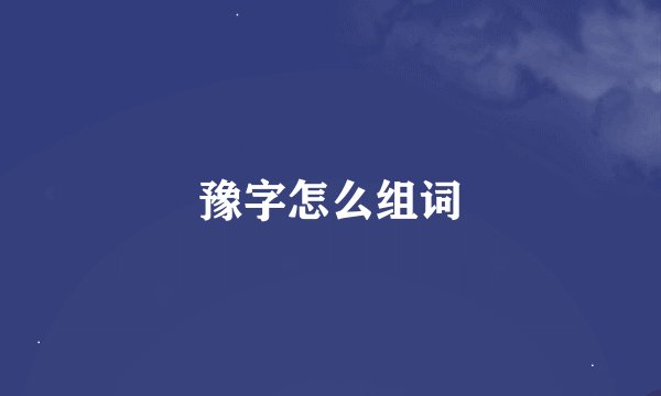 豫字怎么组词
