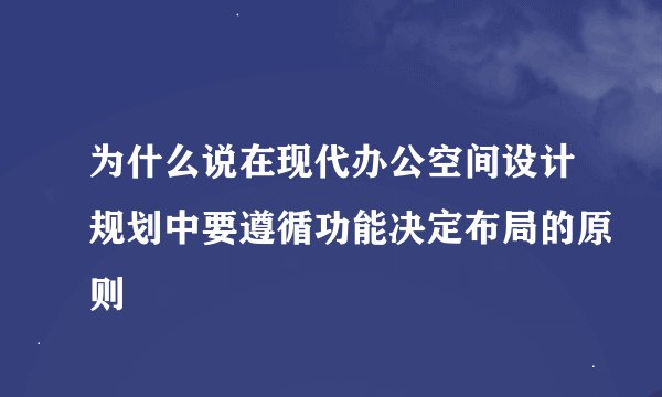 为什么说在现代办公空间设计规划中要遵循功能决定布局的原则