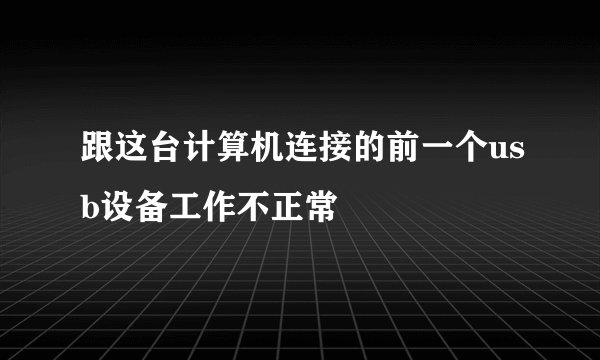 跟这台计算机连接的前一个usb设备工作不正常