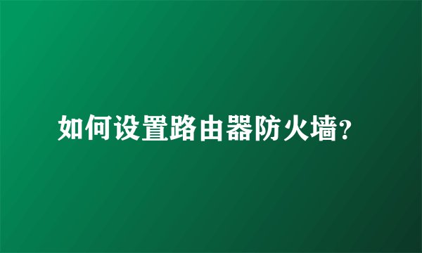 如何设置路由器防火墙？