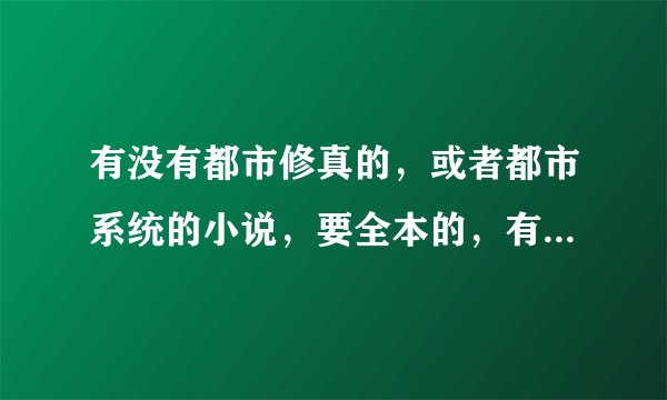 有没有都市修真的，或者都市系统的小说，要全本的，有扮猪吃虎的。