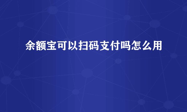 余额宝可以扫码支付吗怎么用