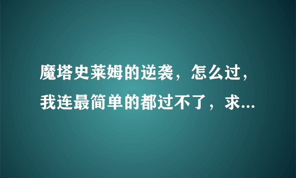 魔塔史莱姆的逆袭,怎么过,我连最简单的都过不了,求帮助!!!!