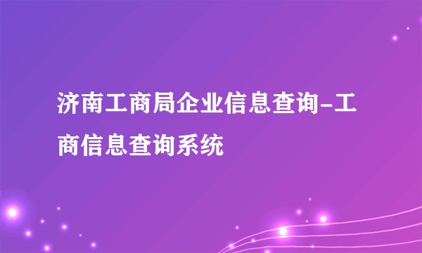 济南工商局企业信息查询-工商信息查询系统