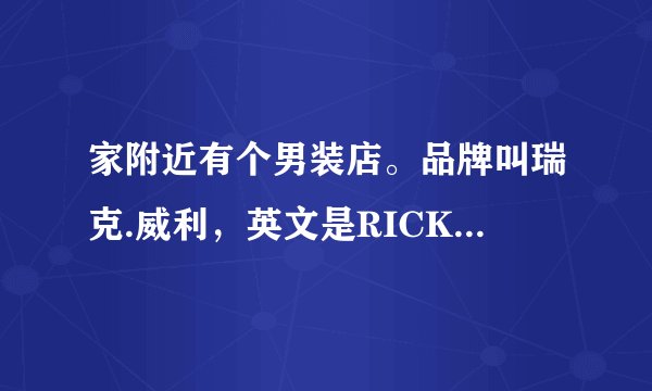 家附近有个男装店。品牌叫瑞克.威利，英文是RICK LEE。瑞克.威利是个什么品牌？东西好像挺贵的求解答
