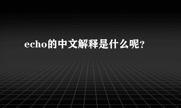 echo的中文解释是什么呢？