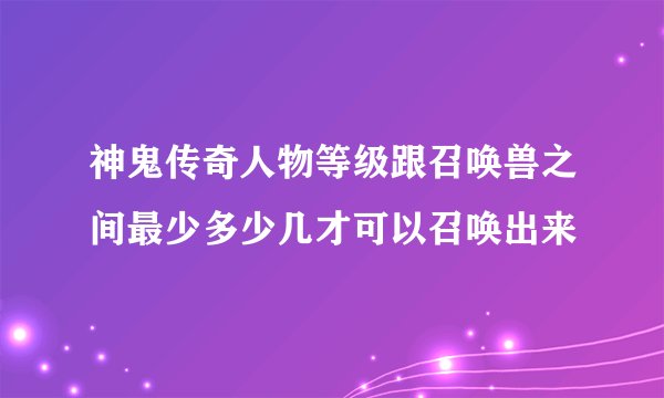 神鬼传奇人物等级跟召唤兽之间最少多少几才可以召唤出来