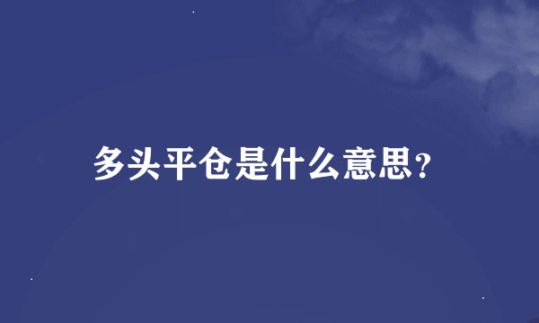 多头平仓是什么意思？