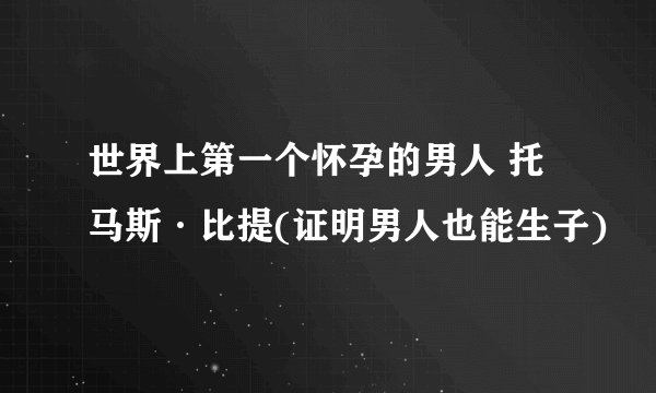 世界上第一个怀孕的男人 托马斯·比提(证明男人也能生子)