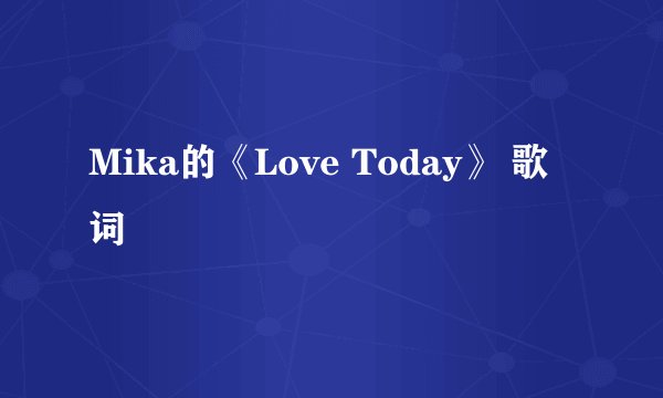 Mika的《Love Today》 歌词