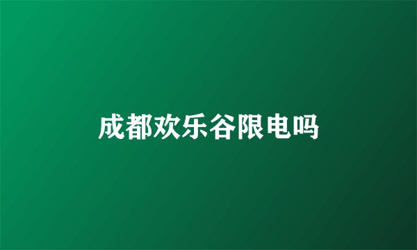 成都欢乐谷限电吗