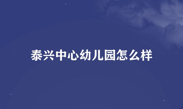 泰兴中心幼儿园怎么样