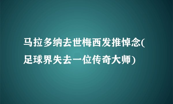 马拉多纳去世梅西发推悼念(足球界失去一位传奇大师)