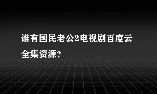 谁有国民老公2电视剧百度云全集资源？