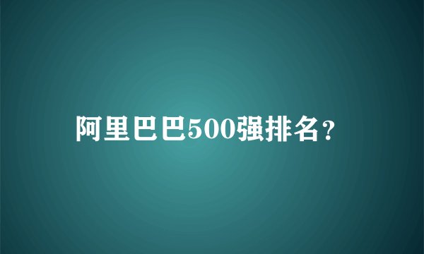 阿里巴巴500强排名？