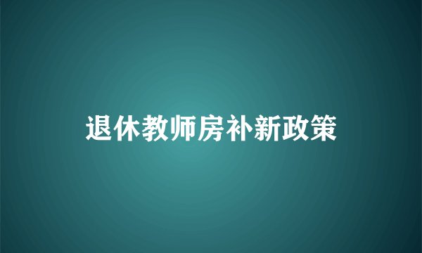 退休教师房补新政策