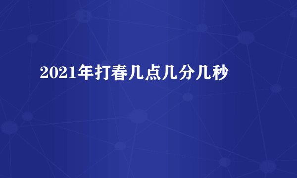 2021年打春几点几分几秒