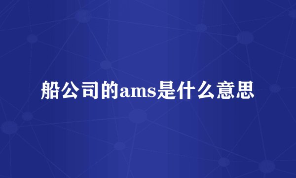 船公司的ams是什么意思