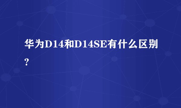 华为D14和D14SE有什么区别?