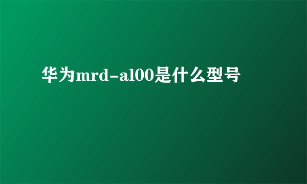 华为mrd-al00是什么型号