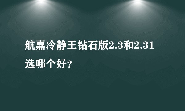 航嘉冷静王钻石版2.3和2.31选哪个好？