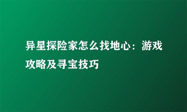异星探险家怎么找地心：游戏攻略及寻宝技巧