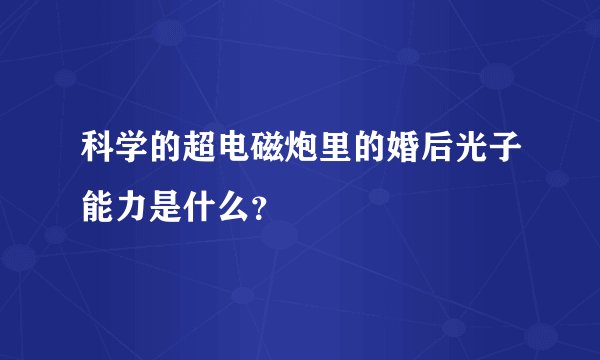 科学的超电磁炮里的婚后光子能力是什么？