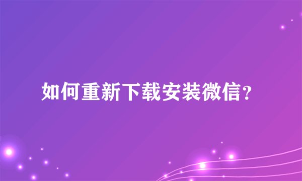 如何重新下载安装微信？