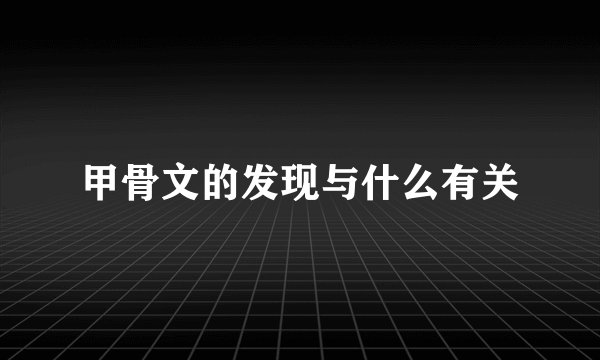 甲骨文的发现与什么有关