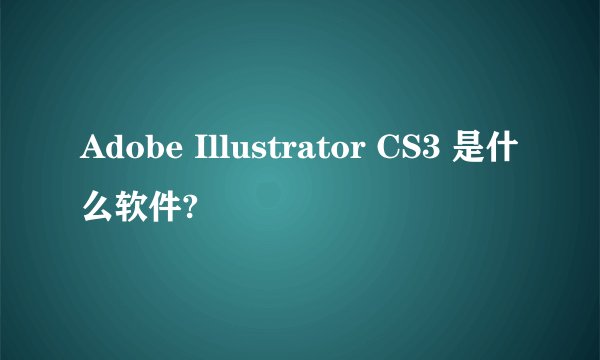 Adobe Illustrator CS3 是什么软件?