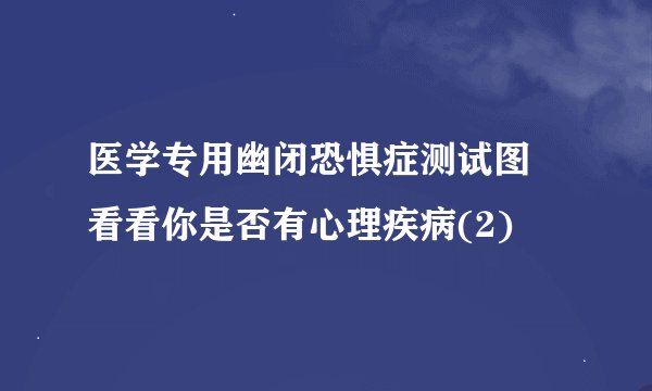 医学专用幽闭恐惧症测试图 看看你是否有心理疾病(2)