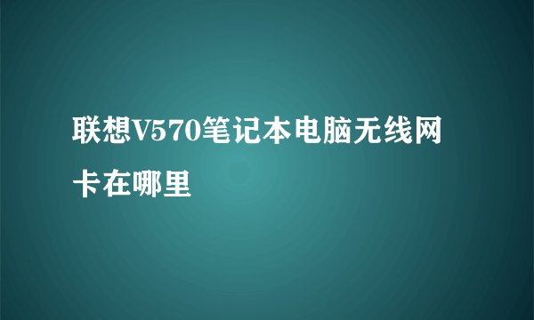 联想V570笔记本电脑无线网卡在哪里