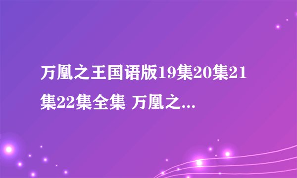 万凰之王国语版19集20集21集22集全集 万凰之王国语版全集下载