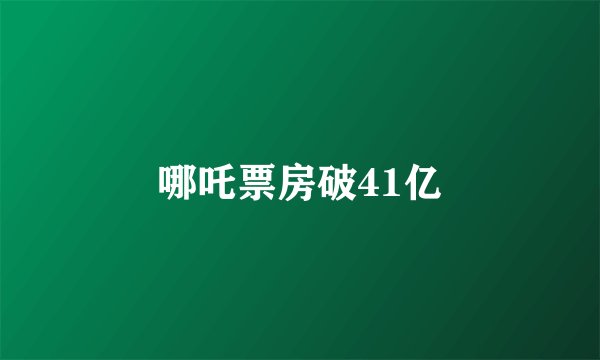 哪吒票房破41亿