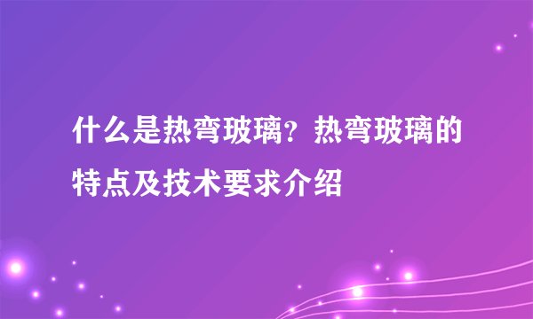 什么是热弯玻璃？热弯玻璃的特点及技术要求介绍