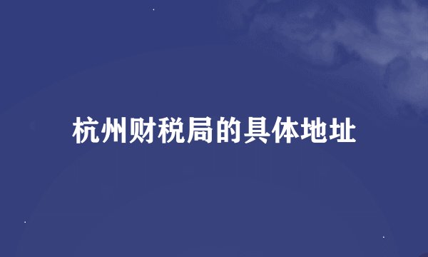杭州财税局的具体地址
