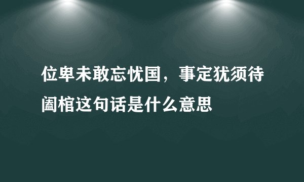 位卑未敢忘忧国，事定犹须待阖棺这句话是什么意思