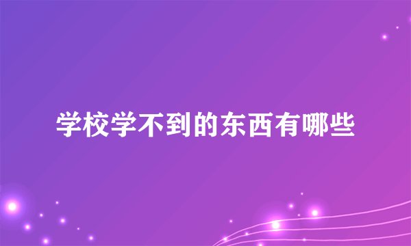学校学不到的东西有哪些