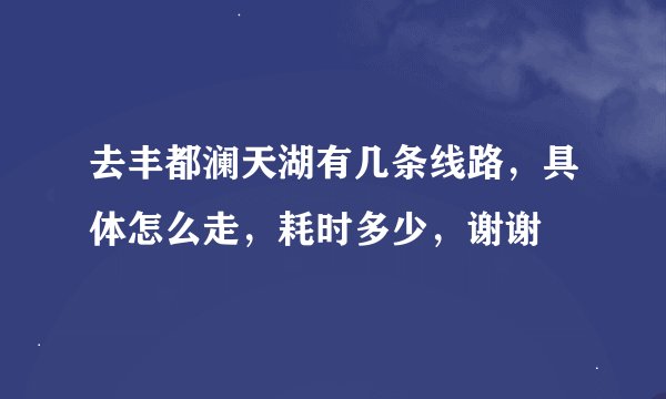 去丰都澜天湖有几条线路，具体怎么走，耗时多少，谢谢