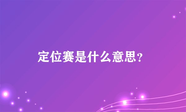 定位赛是什么意思？