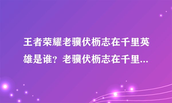 王者荣耀老骥伏枥志在千里英雄是谁？老骥伏枥志在千里正确答案[多图]
